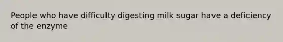 People who have difficulty digesting milk sugar have a deficiency of the enzyme