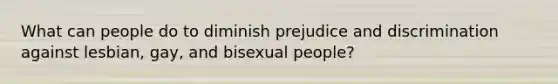 What can people do to diminish prejudice and discrimination against lesbian, gay, and bisexual people?