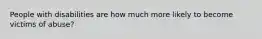People with disabilities are how much more likely to become victims of abuse?