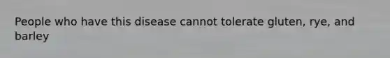 People who have this disease cannot tolerate gluten, rye, and barley