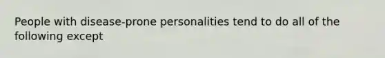 People with disease-prone personalities tend to do all of the following except