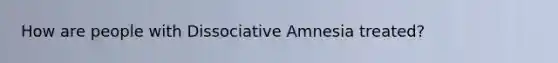 How are people with Dissociative Amnesia treated?