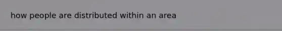 how people are distributed within an area