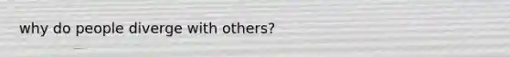why do people diverge with others?