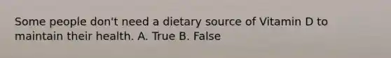 Some people don't need a dietary source of Vitamin D to maintain their health. A. True B. False