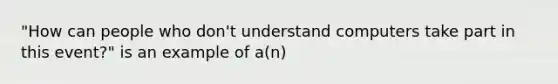 "How can people who don't understand computers take part in this event?" is an example of a(n)