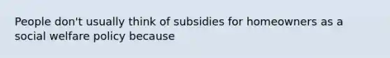 People don't usually think of subsidies for homeowners as a social welfare policy because