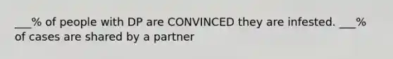 ___% of people with DP are CONVINCED they are infested. ___% of cases are shared by a partner