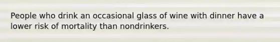 People who drink an occasional glass of wine with dinner have a lower risk of mortality than nondrinkers.