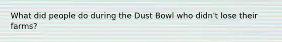 What did people do during the Dust Bowl who didn't lose their farms?