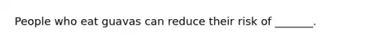 People who eat guavas can reduce their risk of _______.