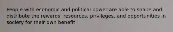 People with economic and political power are able to shape and distribute the rewards, resources, privileges, and opportunities in society for their own benefit.