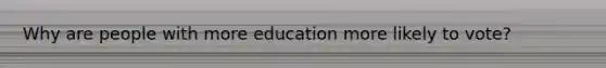 Why are people with more education more likely to vote?