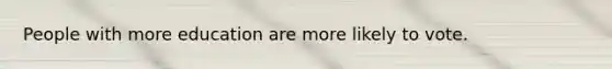 People with more education are more likely to vote.