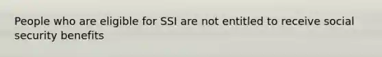 People who are eligible for SSI are not entitled to receive social security benefits