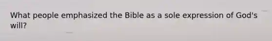 What people emphasized the Bible as a sole expression of God's will?