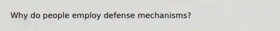 Why do people employ defense mechanisms?