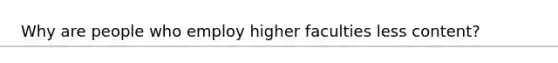 Why are people who employ higher faculties less content?