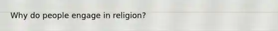 Why do people engage in religion?