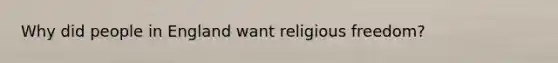 Why did people in England want religious freedom?