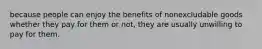 because people can enjoy the benefits of nonexcludable goods whether they pay for them or not, they are usually unwilling to pay for them.