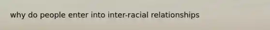 why do people enter into inter-racial relationships