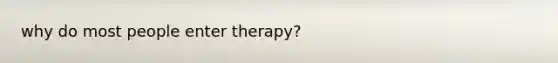 why do most people enter therapy?