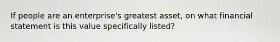 If people are an enterprise's greatest asset, on what financial statement is this value specifically listed?