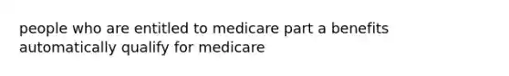 people who are entitled to medicare part a benefits automatically qualify for medicare