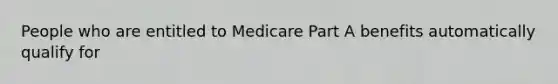 People who are entitled to Medicare Part A benefits automatically qualify for