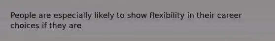 People are especially likely to show flexibility in their career choices if they are