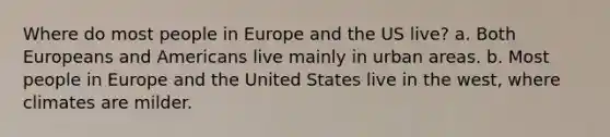 Where do most people in Europe and the US live? a. Both Europeans and Americans live mainly in urban areas. b. Most people in Europe and the United States live in the west, where climates are milder.