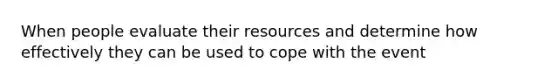 When people evaluate their resources and determine how effectively they can be used to cope with the event