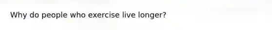 Why do people who exercise live longer?