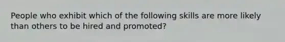 People who exhibit which of the following skills are more likely than others to be hired and promoted?