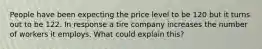 People have been expecting the price level to be 120 but it turns out to be 122. In response a tire company increases the number of workers it employs. What could explain this?