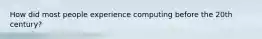 How did most people experience computing before the 20th century?