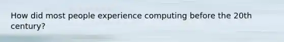 How did most people experience computing before the 20th century?