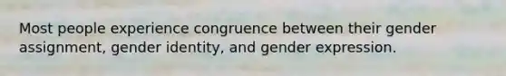 Most people experience congruence between their gender assignment, gender identity, and gender expression.