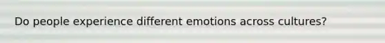 Do people experience different emotions across cultures?