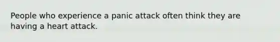 People who experience a panic attack often think they are having a heart attack.