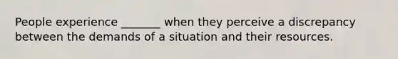 People experience _______ when they perceive a discrepancy between the demands of a situation and their resources.