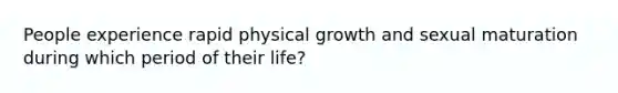 People experience rapid physical growth and sexual maturation during which period of their life?