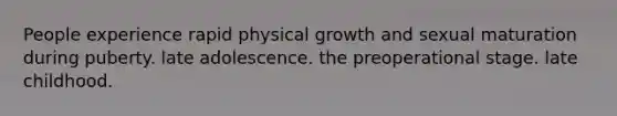 People experience rapid physical growth and sexual maturation during puberty. late adolescence. the preoperational stage. late childhood.