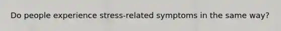 Do people experience stress-related symptoms in the same way?