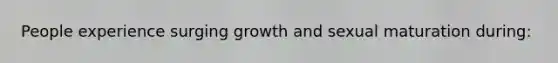 People experience surging growth and sexual maturation during: