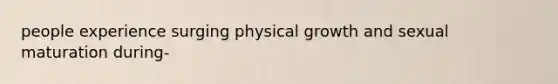 people experience surging physical growth and sexual maturation during-