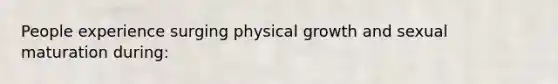 People experience surging physical growth and sexual maturation during: