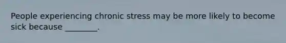 People experiencing chronic stress may be more likely to become sick because ________.