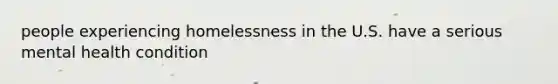 people experiencing homelessness in the U.S. have a serious mental health condition